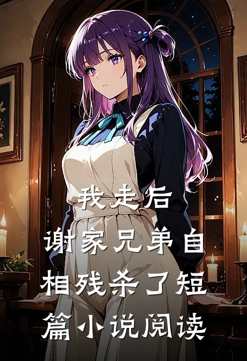 我走后，谢家兄弟自相残杀了短篇小说阅读