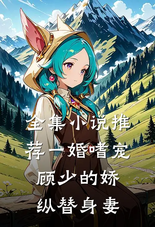 全集小说推荐一婚嗜宠：顾少的娇纵替身妻