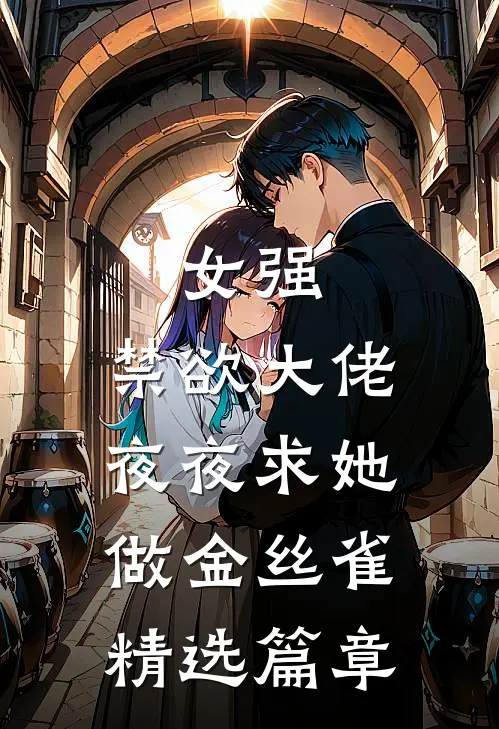 女强：禁欲大佬夜夜求她做金丝雀精选篇章