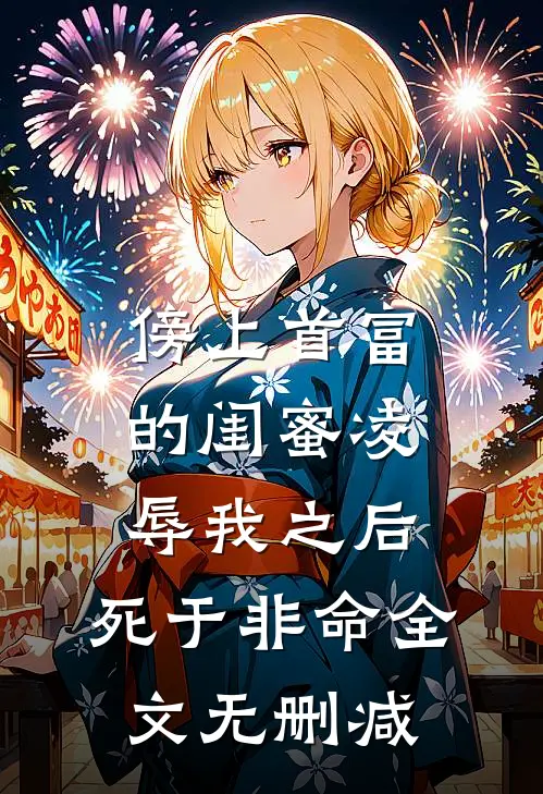 傍上首富的闺蜜凌辱我之后，死于非命全文无删减