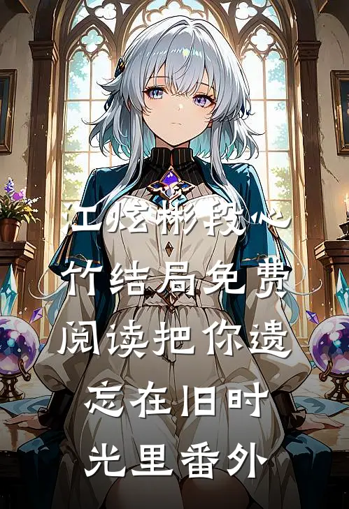 江炫彬段心竹结局免费阅读把你遗忘在旧时光里番外