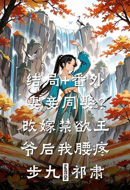 结局+番外妻妾同娶？改嫁禁欲王爷后我腰疼步九苼祁肃