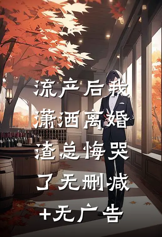 流产后我潇洒离婚，渣总悔哭了无删减+无广告