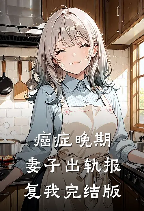 癌症晚期，妻子出轨报复我完结版