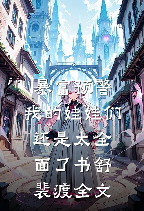 暴富预警，我的娃娃们还是太全面了书舒裴渡全文
