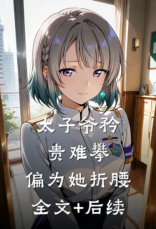 太子爷矜贵难攀，偏为她折腰全文+后续