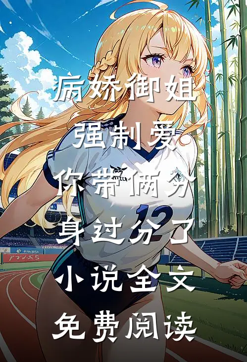 病娇御姐强制爱，你带俩分身过分了小说全文免费阅读