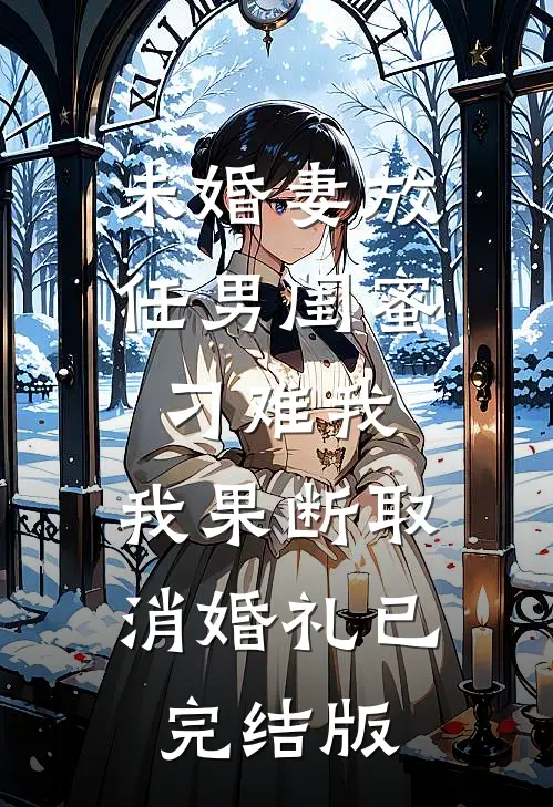 未婚妻放任男闺蜜刁难我，我果断取消婚礼已完结版