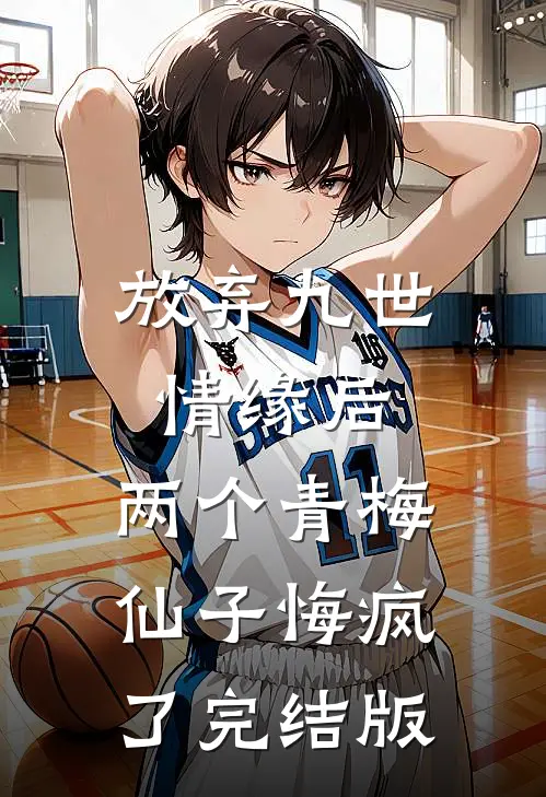 放弃九世情缘后，两个青梅仙子悔疯了完结版