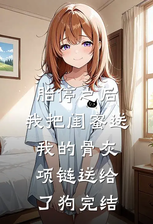 胎停之后，我把闺蜜送我的骨灰项链送给了狗完结