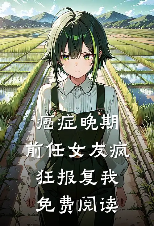 癌症晚期，前任女友疯狂报复我免费阅读
