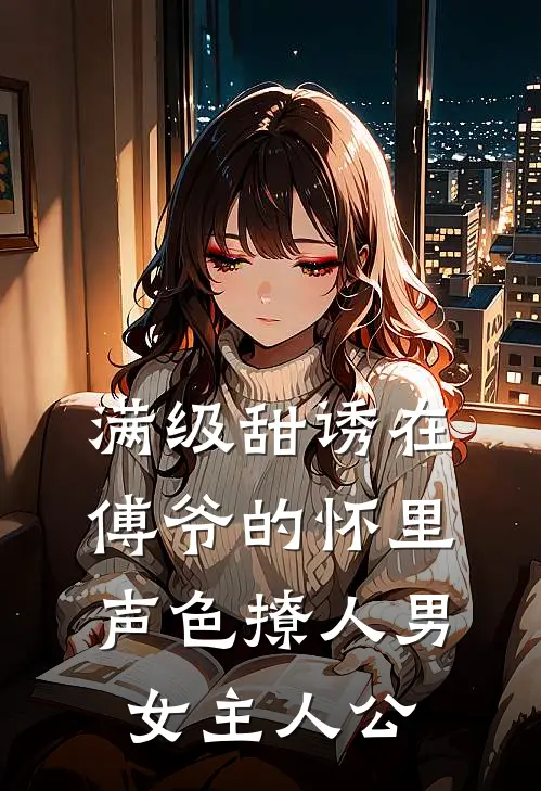 满级甜诱在傅爷的怀里声色撩人男女主人公