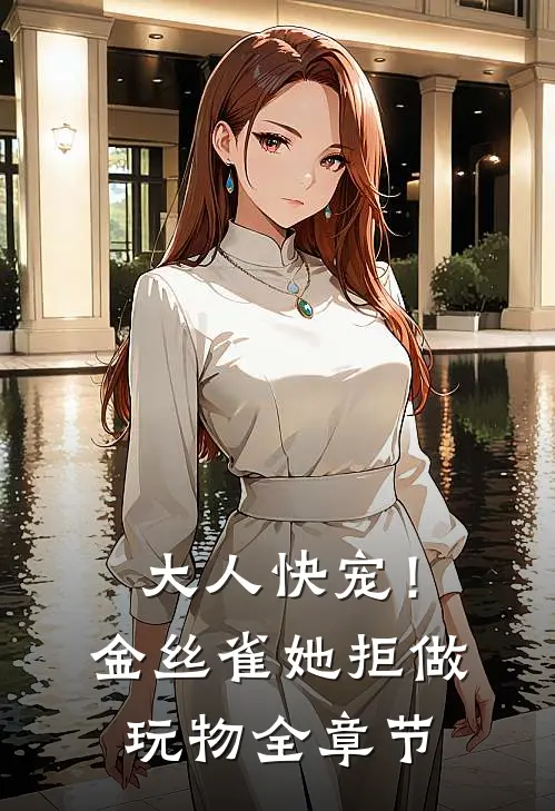 大人快宠！金丝雀她拒做玩物全章节