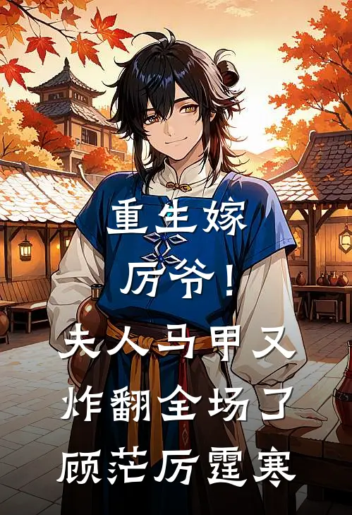重生嫁厉爷！夫人马甲又炸翻全场了顾茫厉霆寒