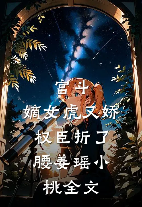 宫斗：嫡女虎又娇，权臣折了腰姜瑶小桃全文