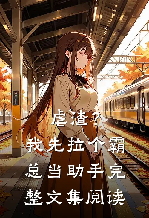 虐渣？我先拉个霸总当助手完整文集阅读