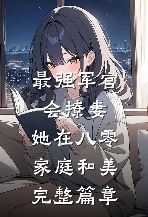 最强军官会撩妻，她在八零家庭和美完整篇章