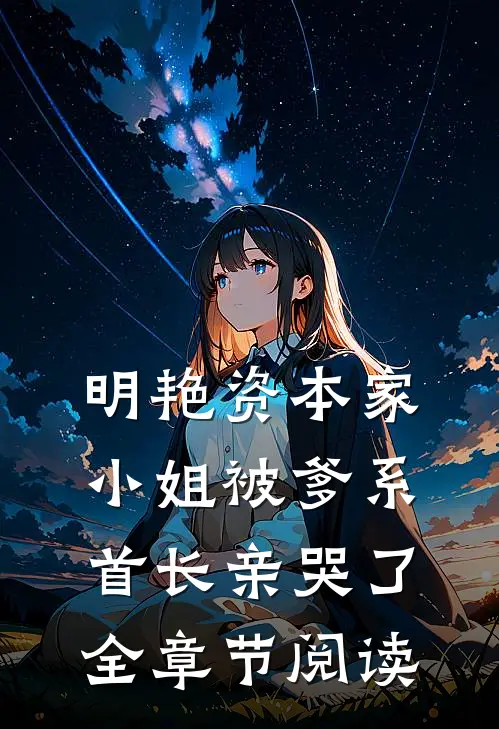 明艳资本家小姐被爹系首长亲哭了全章节阅读