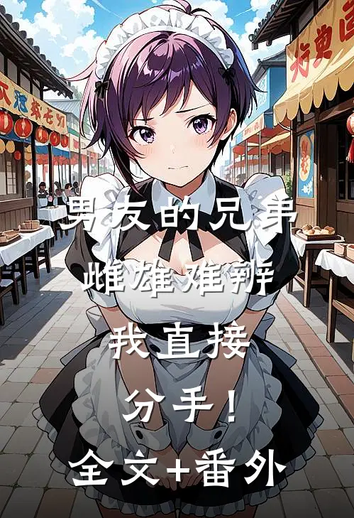 男友的兄弟雌雄难辨，我直接分手！全文+番外