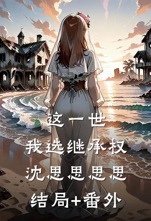 这一世，我选继承权沈思思思思结局+番外
