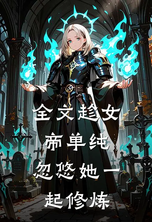 全文趁女帝单纯，忽悠她一起修炼