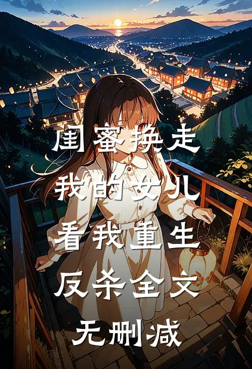 闺蜜换走我的女儿，看我重生反杀全文无删减