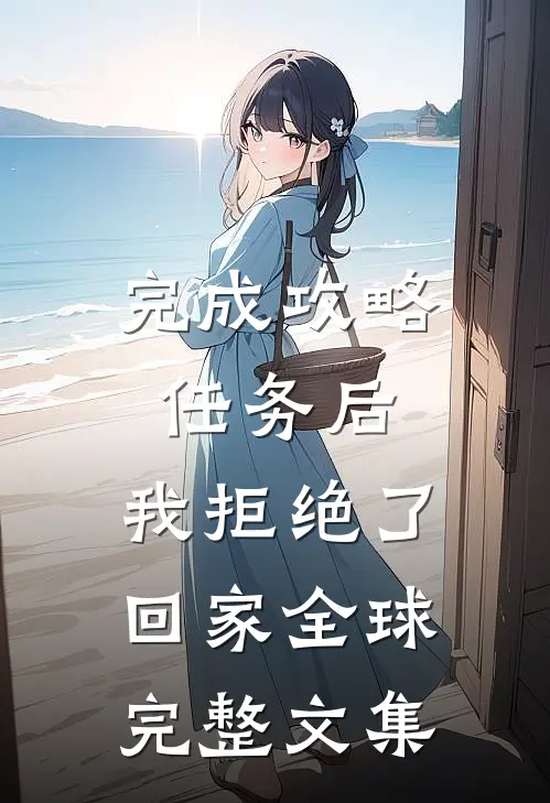 完成攻略任务后，我拒绝了回家全球完整文集