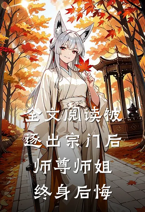 全文阅读被逐出宗门后，师尊师姐终身后悔