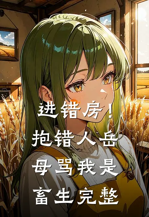 进错房！抱错人，岳母骂我是畜生完整