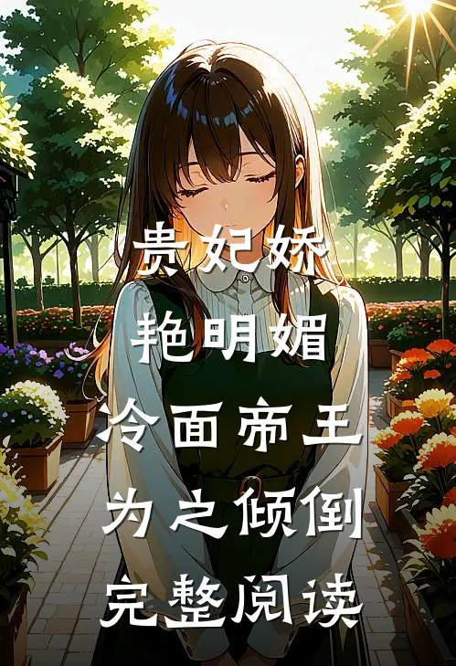 贵妃娇艳明媚，冷面帝王为之倾倒完整阅读