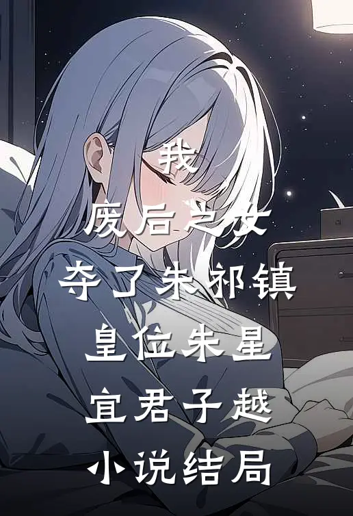 我，废后之女，夺了朱祁镇皇位朱星宜君子越小说结局