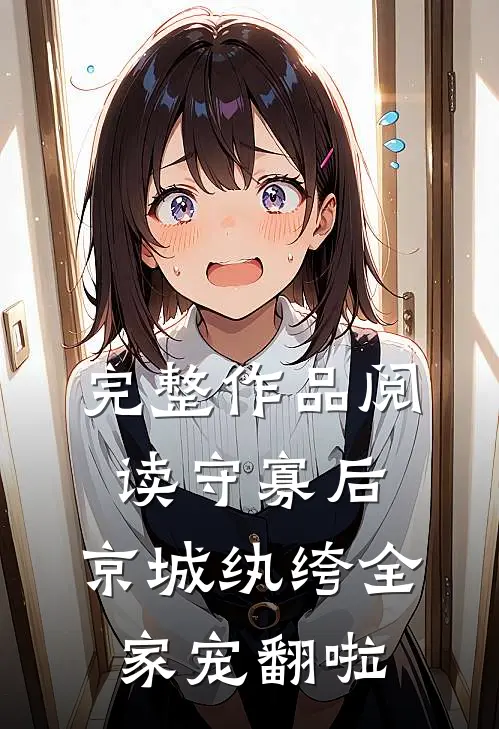 完整作品阅读守寡后，京城纨绔全家宠翻啦