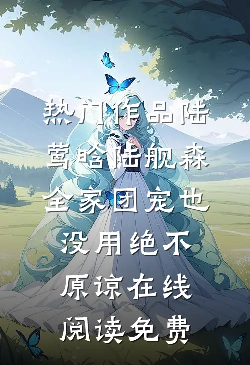 热门作品陆莺晗陆舰森全家团宠也没用绝不原谅在线阅读 免费