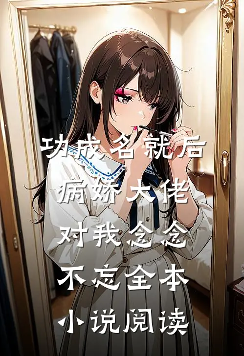 功成名就后，病娇大佬对我念念不忘全本小说阅读