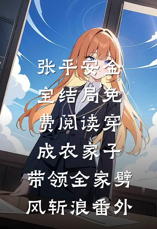 张平安金宝结局免费阅读穿成农家子，带领全家劈风斩浪番外