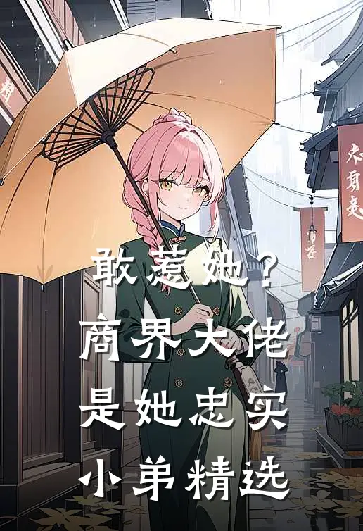 敢惹她?商界大佬是她忠实小弟精选文