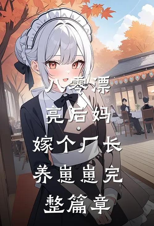 八零漂亮后妈，嫁个厂长养崽崽完整篇章