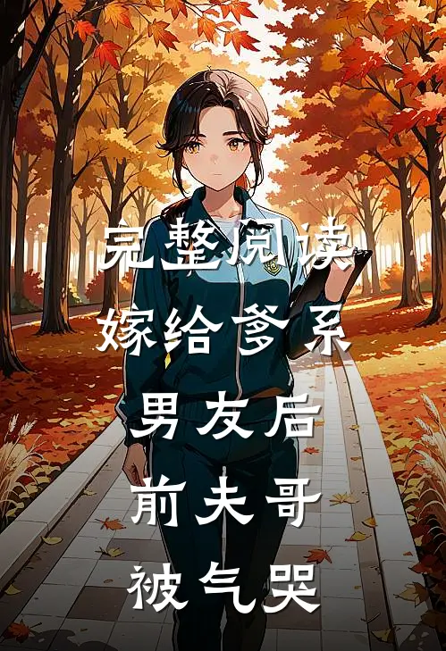 完整阅读嫁给爹系男友后，前夫哥被气哭