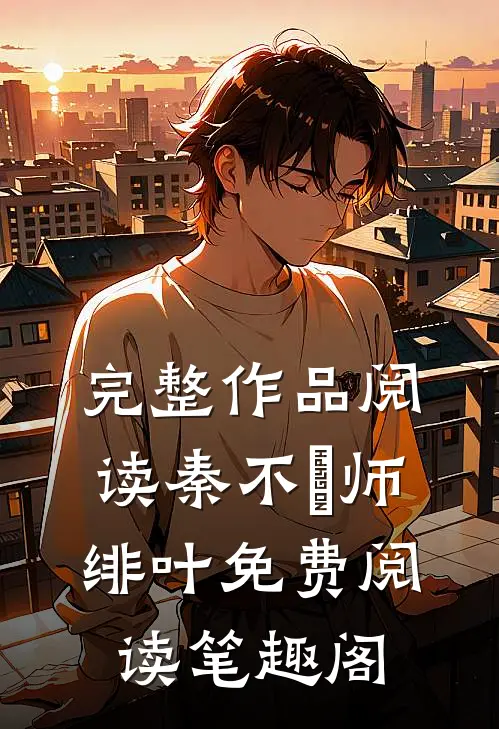 完整作品阅读秦不俍师绯叶免费阅读笔趣阁