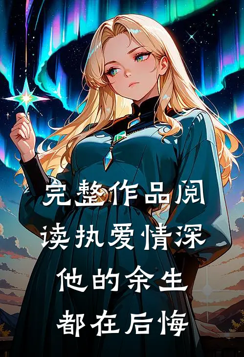 完整作品阅读执爱情深：他的余生都在后悔