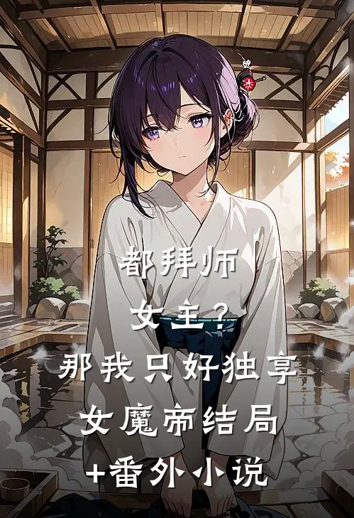 都拜师女主？那我只好独享女魔帝结局+番外小说