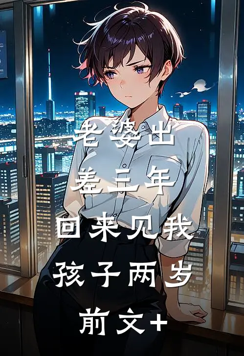 老婆出差三年，回来见我孩子两岁前文+
