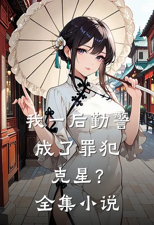 我一后勤警，成了罪犯克星？全集小说