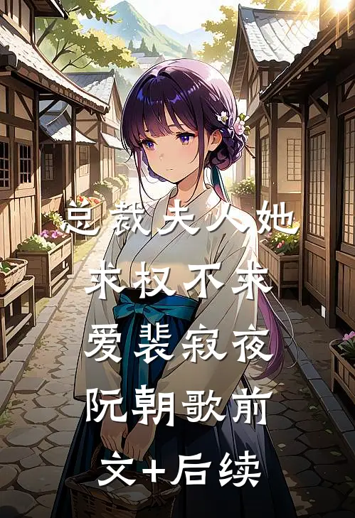 总裁夫人她求权不求爱裴寂夜阮朝歌前文+后续