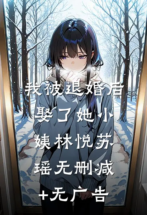 我被退婚后，娶了她小姨林悦苏瑶无删减+无广告