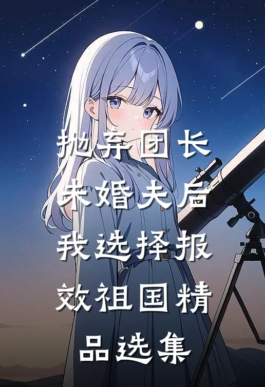 抛弃团长未婚夫后，我选择报效祖国精品选集