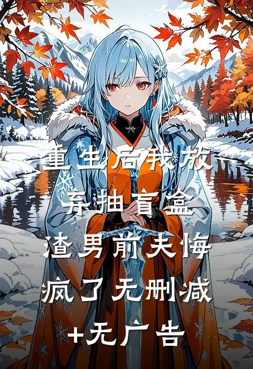 重生后我放弃抽盲盒，渣男前夫悔疯了无删减+无广告