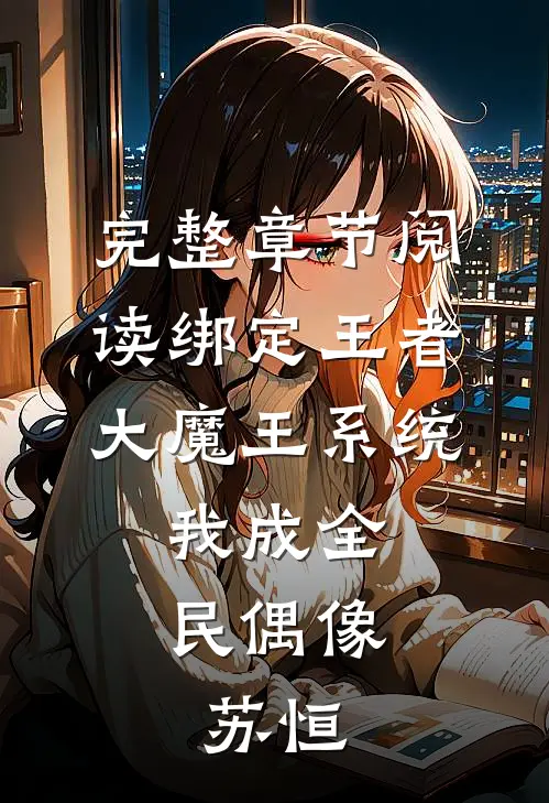完整章节阅读绑定王者大魔王系统,我成全民偶像:苏恒