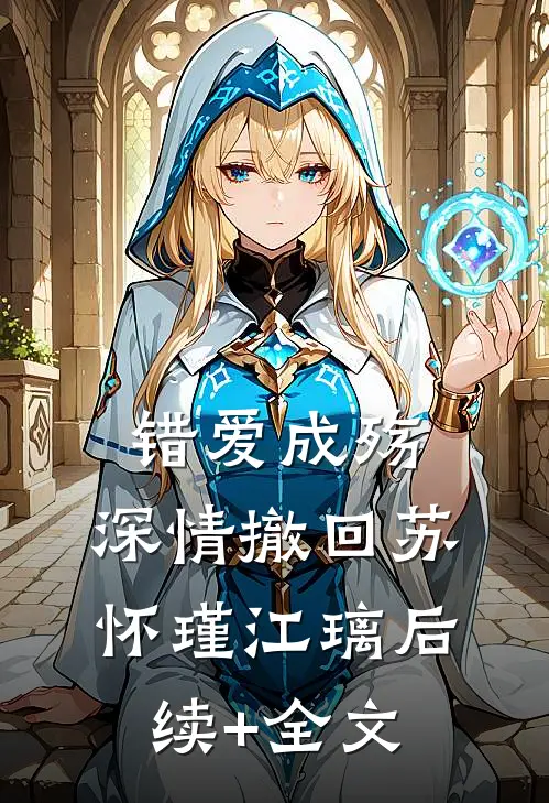 错爱成殇，深情撤回苏怀瑾江璃后续+全文