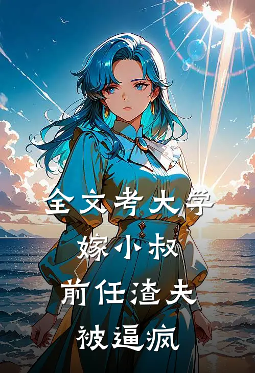 全文考大学，嫁小叔，前任渣夫被逼疯